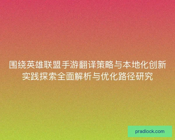 围绕英雄联盟手游翻译策略与本地化创新实践探索全面解析与优化路径研究